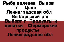 Рыба вяленая. Вылов 2017г. › Цена ­ 25 - Ленинградская обл., Выборгский р-н, Выборг г. Продукты и напитки » Фермерские продукты   . Ленинградская обл.